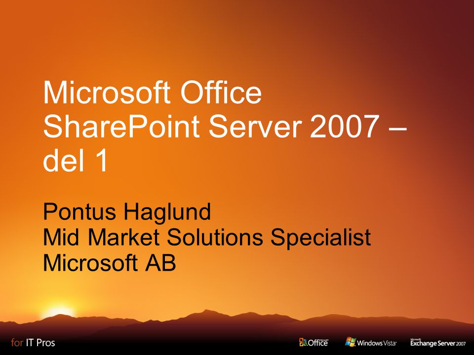Microsoft Office SharePoint Server 2007 – del 1 Pontus Haglund Mid Market Solutions Specialist Microsoft AB