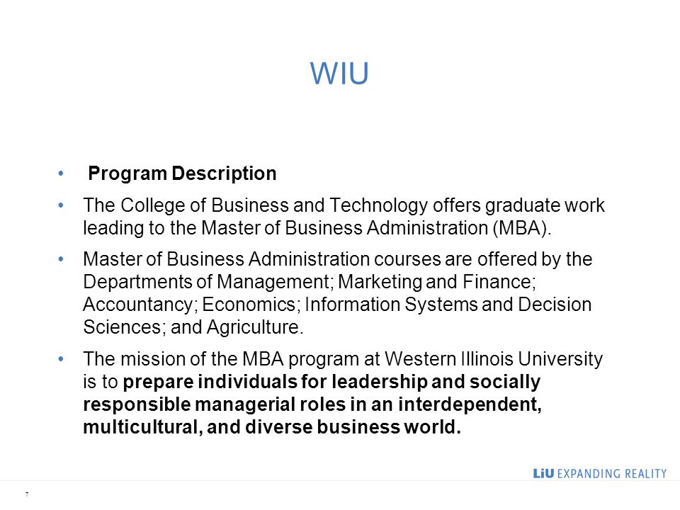 WIU Program Description The College of Business and Technology offers graduate work leading to the Master of Business Administration (MBA).