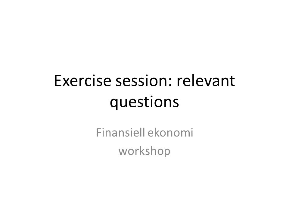 Exercise session: relevant questions Finansiell ekonomi workshop