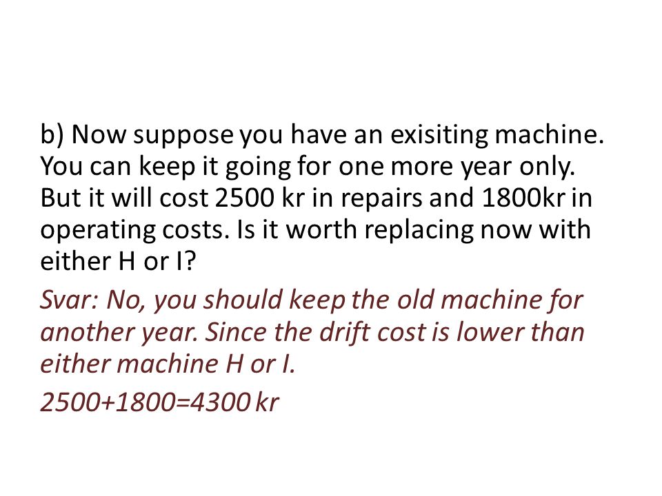 b) Now suppose you have an exisiting machine. You can keep it going for one more year only.
