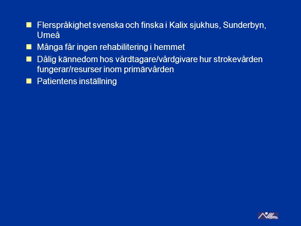 Flerspråkighet svenska och finska i Kalix sjukhus, Sunderbyn, Umeå Många får ingen rehabilitering i hemmet Dålig kännedom hos vårdtagare/vårdgivare hur strokevården fungerar/resurser inom primärvården Patientens inställning