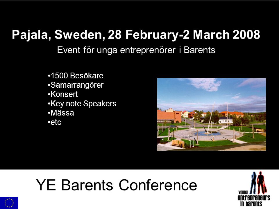 YE Barents Conference Pajala, Sweden, 28 February-2 March 2008 Event för unga entreprenörer i Barents 1500 Besökare Samarrangörer Konsert Key note Speakers Mässa etc