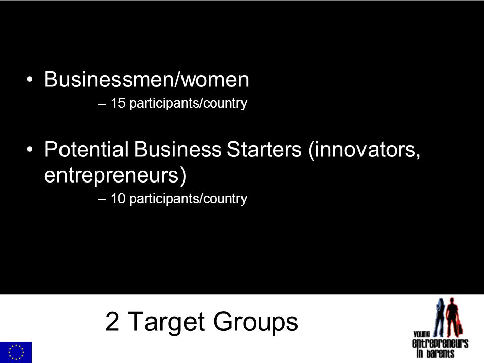 2 Target Groups Businessmen/women –15 participants/country Potential Business Starters (innovators, entrepreneurs) –10 participants/country