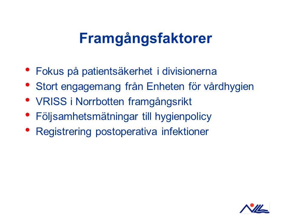 Framgångsfaktorer Fokus på patientsäkerhet i divisionerna Stort engagemang från Enheten för vårdhygien VRISS i Norrbotten framgångsrikt Följsamhetsmätningar till hygienpolicy Registrering postoperativa infektioner