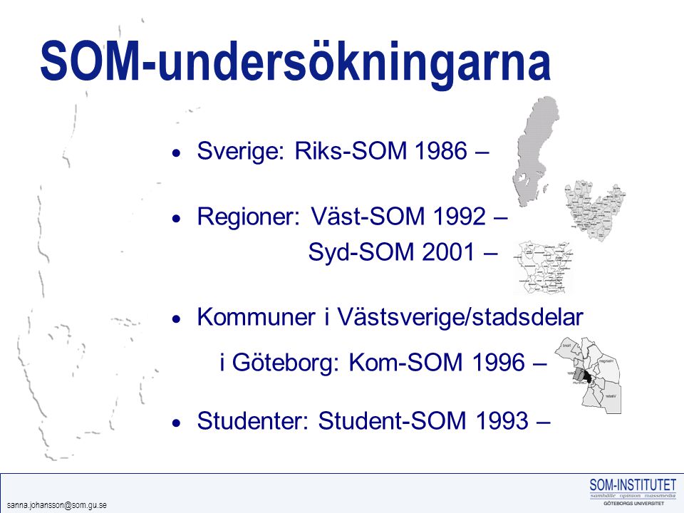 SOM-undersökningarna  Sverige: Riks-SOM 1986 –  Regioner: Väst-SOM 1992 – Syd-SOM 2001 –  Kommuner i Västsverige/stadsdelar i Göteborg: Kom-SOM 1996 –  Studenter: Student-SOM 1993 –