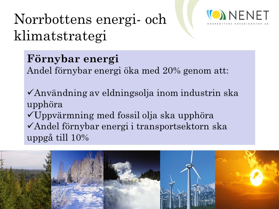 Norrbottens energi- och klimatstrategi Förnybar energi Andel förnybar energi öka med 20% genom att: Användning av eldningsolja inom industrin ska upphöra Uppvärmning med fossil olja ska upphöra Andel förnybar energi i transportsektorn ska uppgå till 10%