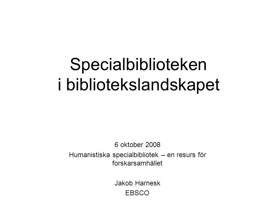 Specialbiblioteken i bibliotekslandskapet 6 oktober 2008 Humanistiska specialbibliotek – en resurs för forskarsamhället Jakob Harnesk EBSCO