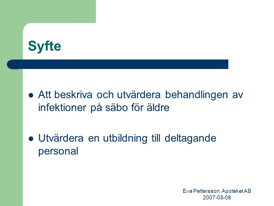Eva Pettersson, Apoteket AB Syfte Att beskriva och utvärdera behandlingen av infektioner på säbo för äldre Utvärdera en utbildning till deltagande personal