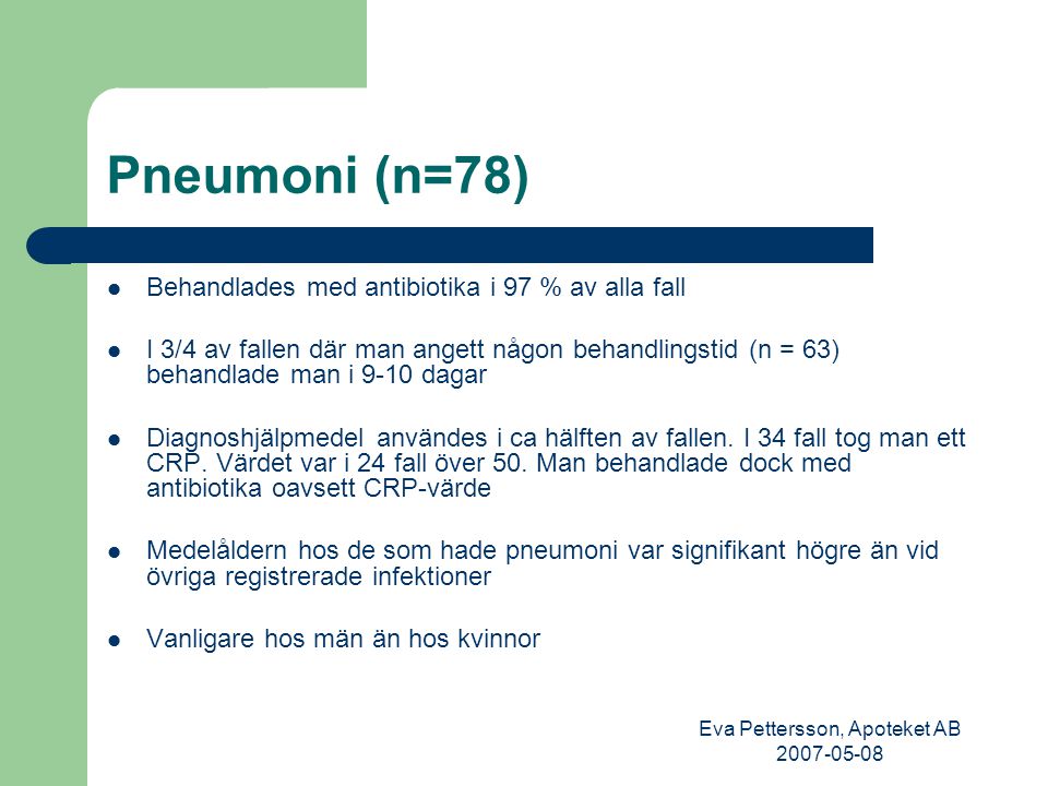 Eva Pettersson, Apoteket AB Pneumoni (n=78) Behandlades med antibiotika i 97 % av alla fall I 3/4 av fallen där man angett någon behandlingstid (n = 63) behandlade man i 9-10 dagar Diagnoshjälpmedel användes i ca hälften av fallen.