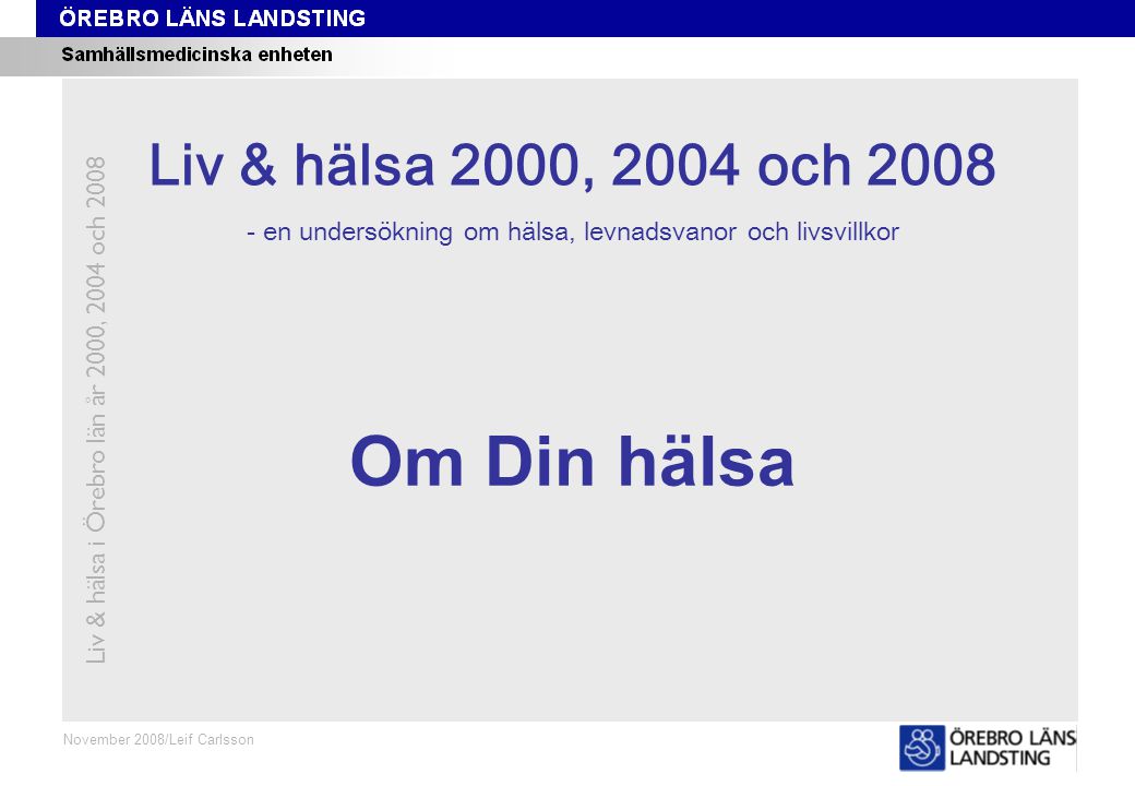 Kapitel 1 November 2008/Leif Carlsson Om Din hälsa Liv & hälsa 2008 Liv & hälsa 2000, 2004 och en undersökning om hälsa, levnadsvanor och livsvillkor Liv & hälsa i Örebro län år 2000, 2004 och 2008