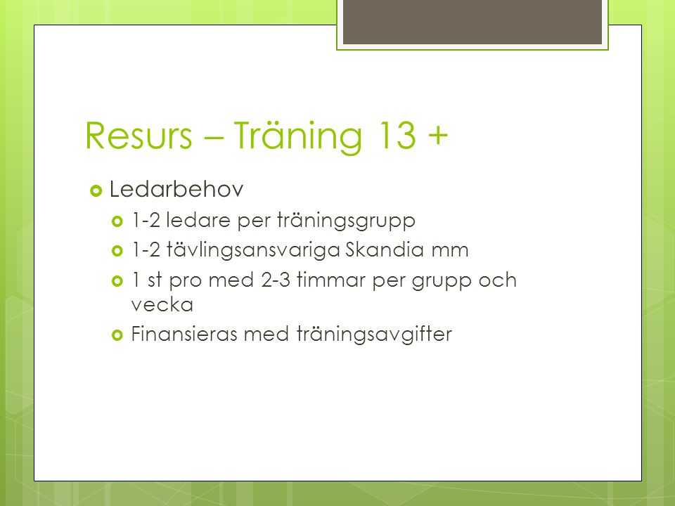 Resurs – Träning 13 +  Ledarbehov  1-2 ledare per träningsgrupp  1-2 tävlingsansvariga Skandia mm  1 st pro med 2-3 timmar per grupp och vecka  Finansieras med träningsavgifter