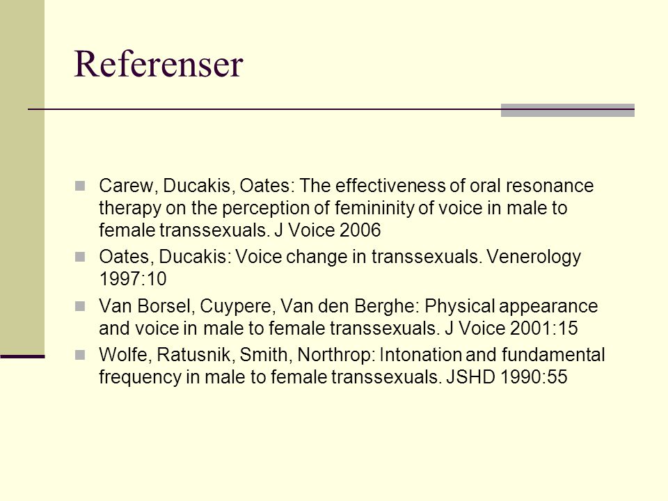 Referenser Carew, Ducakis, Oates: The effectiveness of oral resonance therapy on the perception of femininity of voice in male to female transsexuals.