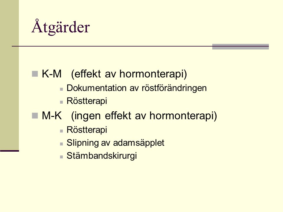 Åtgärder K-M (effekt av hormonterapi) Dokumentation av röstförändringen Röstterapi M-K (ingen effekt av hormonterapi) Röstterapi Slipning av adamsäpplet Stämbandskirurgi