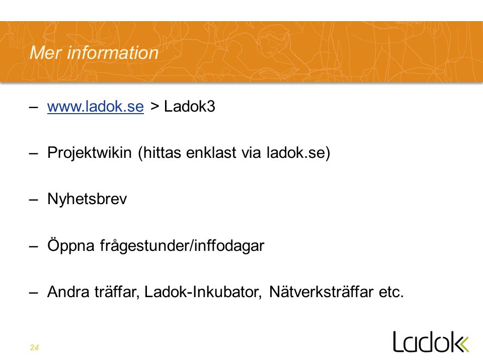 24 Mer information –  > Ladok3www.ladok.se –Projektwikin (hittas enklast via ladok.se) –Nyhetsbrev –Öppna frågestunder/inffodagar –Andra träffar, Ladok-Inkubator, Nätverksträffar etc.