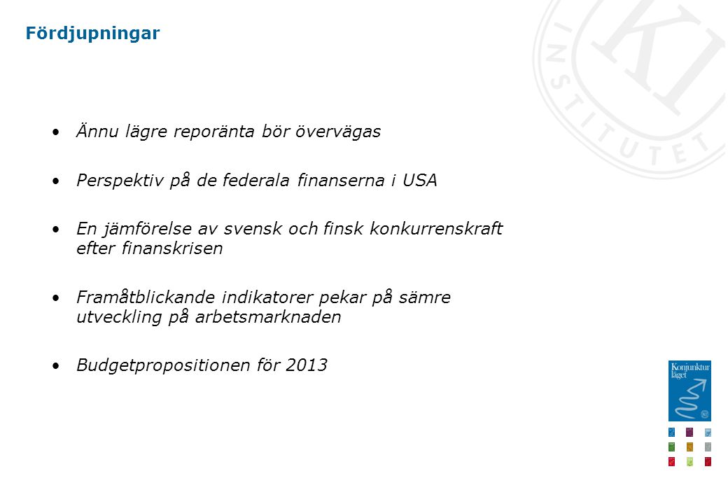 Fördjupningar Ännu lägre reporänta bör övervägas Perspektiv på de federala finanserna i USA En jämförelse av svensk och finsk konkurrenskraft efter finanskrisen Framåtblickande indikatorer pekar på sämre utveckling på arbetsmarknaden Budgetpropositionen för 2013