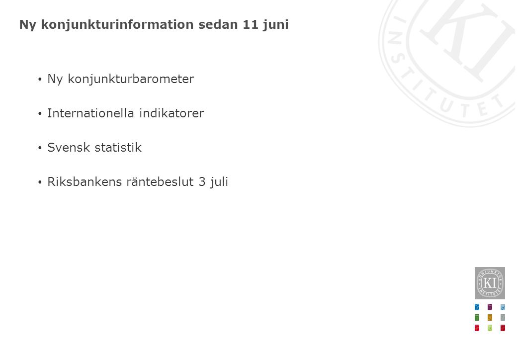 Ny konjunkturinformation sedan 11 juni Ny konjunkturbarometer Internationella indikatorer Svensk statistik Riksbankens räntebeslut 3 juli