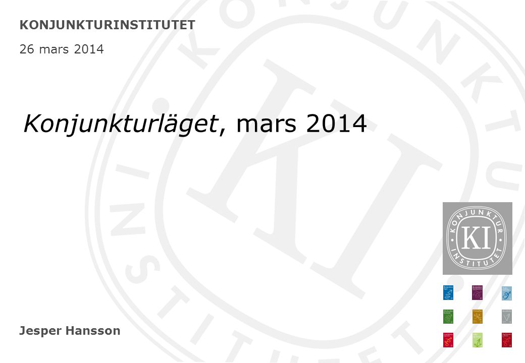 Jesper Hansson KONJUNKTURINSTITUTET 26 mars 2014 Konjunkturläget, mars 2014