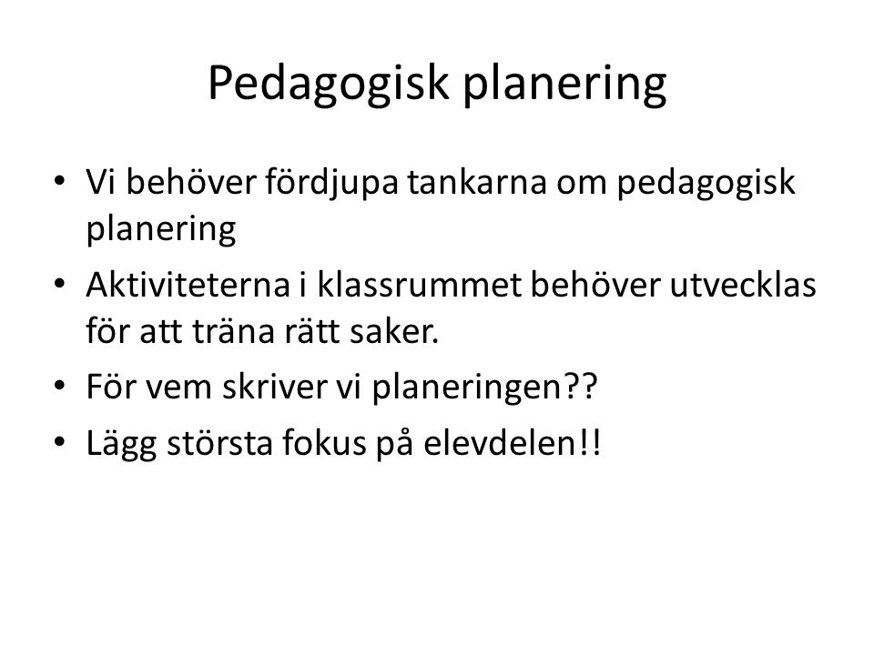 Pedagogisk planering Vi behöver fördjupa tankarna om pedagogisk planering Aktiviteterna i klassrummet behöver utvecklas för att träna rätt saker.