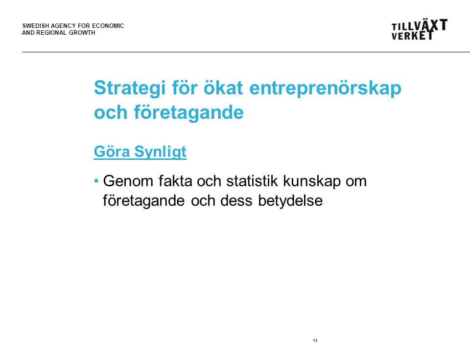 SWEDISH AGENCY FOR ECONOMIC AND REGIONAL GROWTH Strategi för ökat entreprenörskap och företagande Göra Synligt Genom fakta och statistik kunskap om företagande och dess betydelse 11