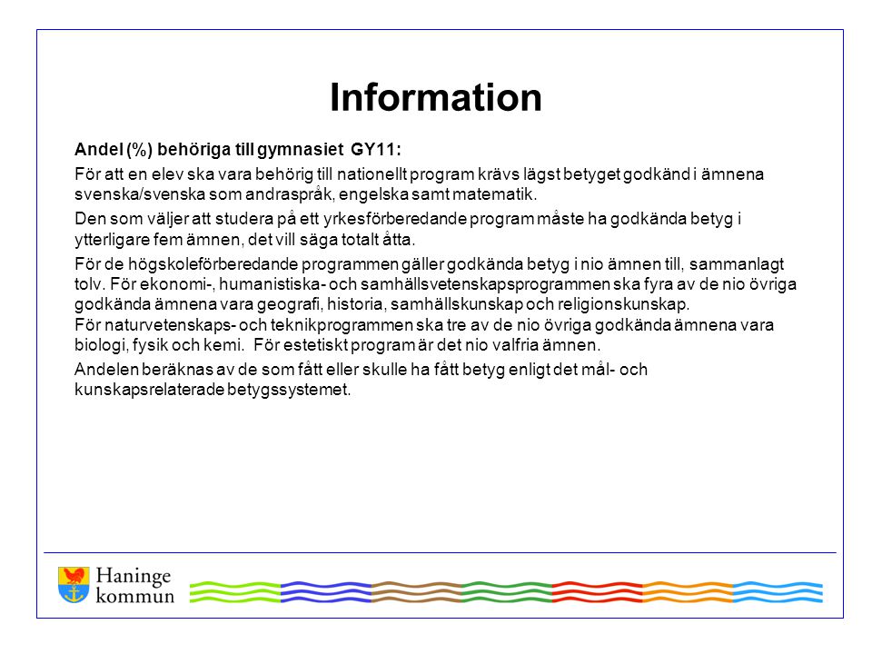 Information Andel (%) behöriga till gymnasiet GY11: För att en elev ska vara behörig till nationellt program krävs lägst betyget godkänd i ämnena svenska/svenska som andraspråk, engelska samt matematik.