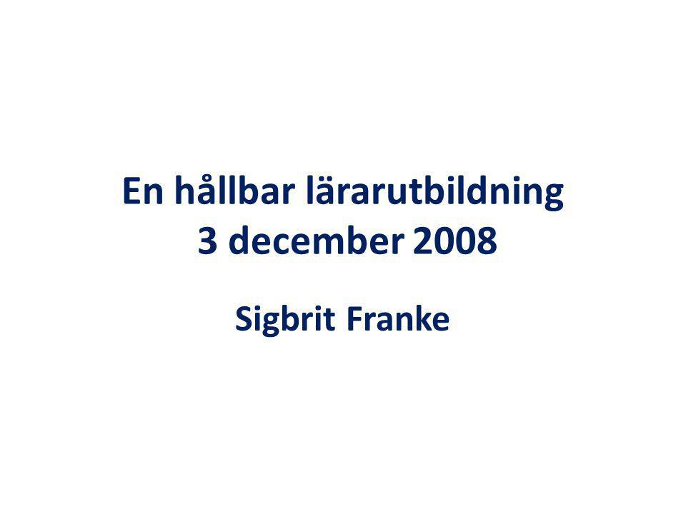 En hållbar lärarutbildning 3 december 2008 Sigbrit Franke
