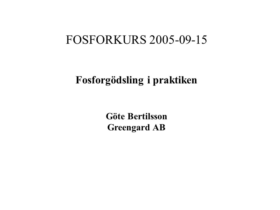 FOSFORKURS Fosforgödsling i praktiken Göte Bertilsson Greengard AB
