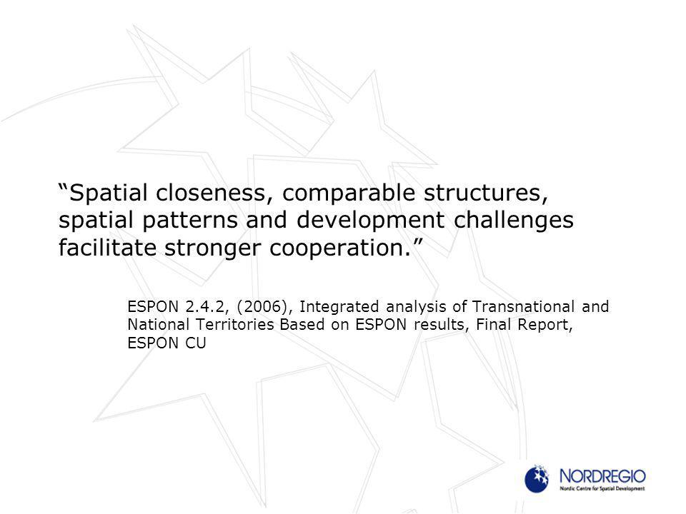 Spatial closeness, comparable structures, spatial patterns and development challenges facilitate stronger cooperation. ESPON 2.4.2, (2006), Integrated analysis of Transnational and National Territories Based on ESPON results, Final Report, ESPON CU