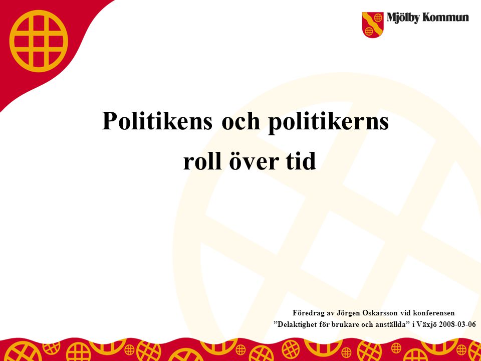 Politikens och politikerns roll över tid Föredrag av Jörgen Oskarsson vid konferensen Delaktighet för brukare och anställda i Växjö