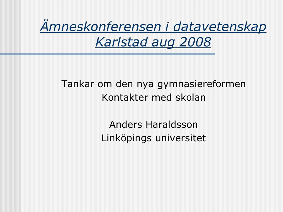 Ämneskonferensen i datavetenskap Karlstad aug 2008 Tankar om den nya gymnasiereformen Kontakter med skolan Anders Haraldsson Linköpings universitet