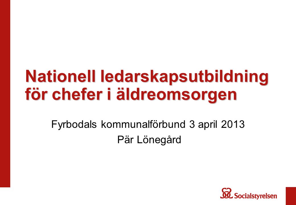 Nationell ledarskapsutbildning för chefer i äldreomsorgen Fyrbodals kommunalförbund 3 april 2013 Pär Lönegård