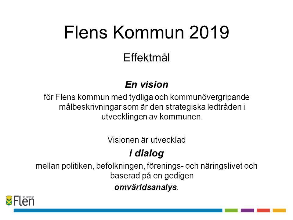 Flens Kommun 2019 Effektmål En vision för Flens kommun med tydliga och kommunövergripande målbeskrivningar som är den strategiska ledtråden i utvecklingen av kommunen.