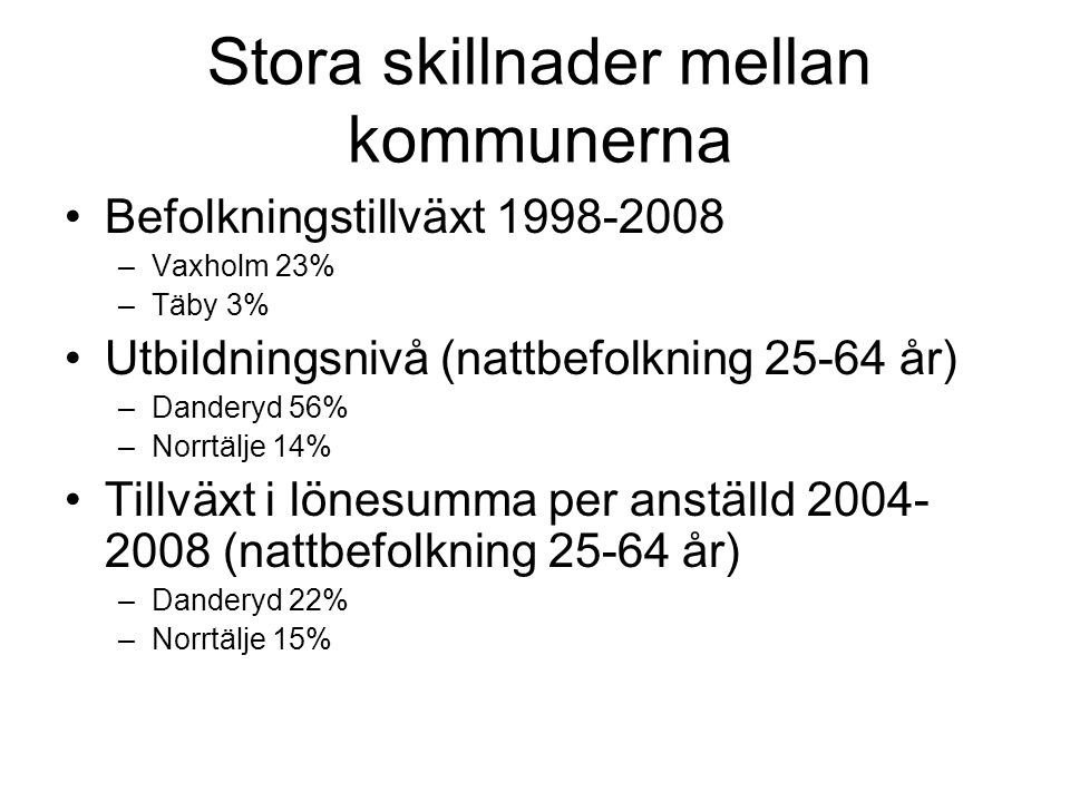 Stora skillnader mellan kommunerna Befolkningstillväxt –Vaxholm 23% –Täby 3% Utbildningsnivå (nattbefolkning år) –Danderyd 56% –Norrtälje 14% Tillväxt i lönesumma per anställd (nattbefolkning år) –Danderyd 22% –Norrtälje 15%