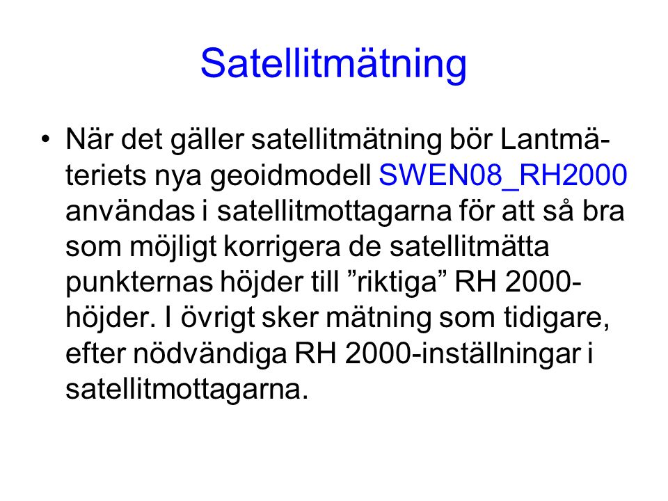 Satellitmätning När det gäller satellitmätning bör Lantmä- teriets nya geoidmodell SWEN08_RH2000 användas i satellitmottagarna för att så bra som möjligt korrigera de satellitmätta punkternas höjder till riktiga RH höjder.