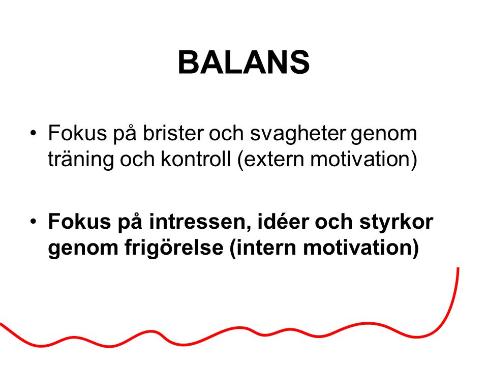 BALANS Fokus på brister och svagheter genom träning och kontroll (extern motivation) Fokus på intressen, idéer och styrkor genom frigörelse (intern motivation)