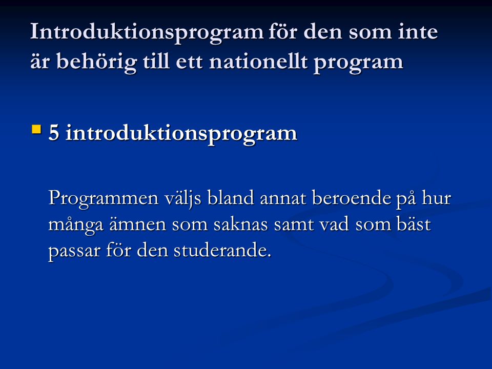 Introduktionsprogram för den som inte är behörig till ett nationellt program  5 introduktionsprogram Programmen väljs bland annat beroende på hur många ämnen som saknas samt vad som bäst passar för den studerande.