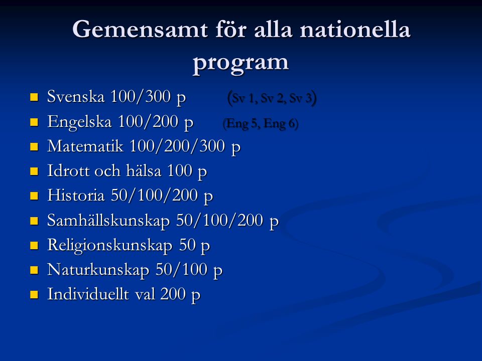 Gemensamt för alla nationella program Svenska 100/300 p ( Sv 1, Sv 2, Sv 3 ) Svenska 100/300 p ( Sv 1, Sv 2, Sv 3 ) Engelska 100/200 p (Eng 5, Eng 6) Engelska 100/200 p (Eng 5, Eng 6) Matematik 100/200/300 p Matematik 100/200/300 p Idrott och hälsa 100 p Idrott och hälsa 100 p Historia 50/100/200 p Historia 50/100/200 p Samhällskunskap 50/100/200 p Samhällskunskap 50/100/200 p Religionskunskap 50 p Religionskunskap 50 p Naturkunskap 50/100 p Naturkunskap 50/100 p Individuellt val 200 p Individuellt val 200 p