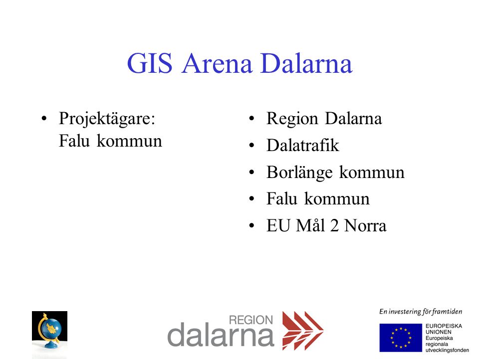 GIS Arena Dalarna Projektägare: Falu kommun Region Dalarna Dalatrafik Borlänge kommun Falu kommun EU Mål 2 Norra
