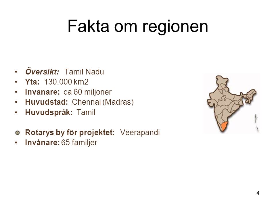 4 Fakta om regionen Översikt: Tamil Nadu Yta: km2 Invånare: ca 60 miljoner Huvudstad: Chennai (Madras) Huvudspråk: Tamil Rotarys by för projektet: Veerapandi Invånare: 65 familjer