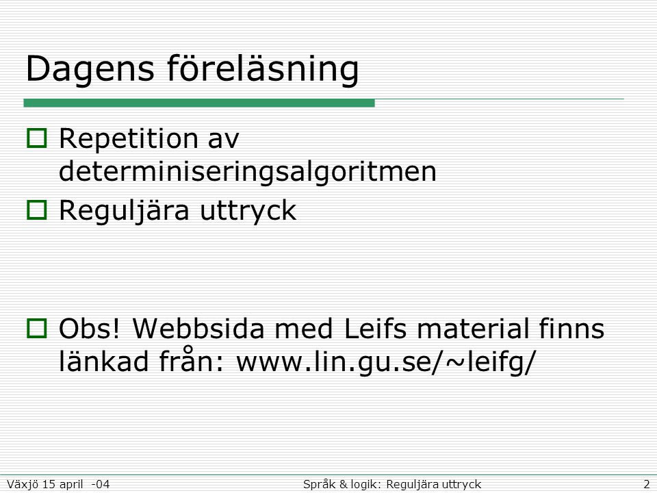 2Språk & logik: Reguljära uttryckVäxjö 15 april -04 Dagens föreläsning  Repetition av determiniseringsalgoritmen  Reguljära uttryck  Obs.