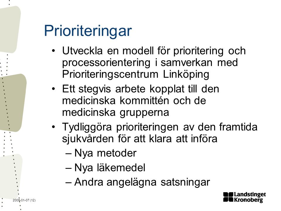(12) Prioriteringar Utveckla en modell för prioritering och processorientering i samverkan med Prioriteringscentrum Linköping Ett stegvis arbete kopplat till den medicinska kommittén och de medicinska grupperna Tydliggöra prioriteringen av den framtida sjukvården för att klara att införa –Nya metoder –Nya läkemedel –Andra angelägna satsningar