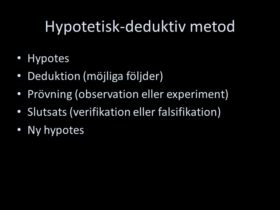 Hypotetisk-deduktiv metod Hypotes Deduktion (möjliga följder) Prövning (observation eller experiment) Slutsats (verifikation eller falsifikation) Ny hypotes