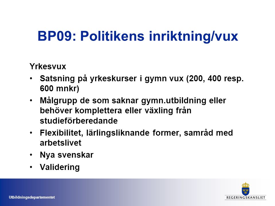 Utbildningsdepartementet BP09: Politikens inriktning/vux Yrkesvux Satsning på yrkeskurser i gymn vux (200, 400 resp.