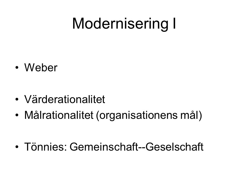 Modernisering I Weber Värderationalitet Målrationalitet (organisationens mål) Tönnies: Gemeinschaft--Geselschaft