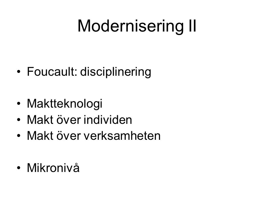Modernisering II Foucault: disciplinering Maktteknologi Makt över individen Makt över verksamheten Mikronivå