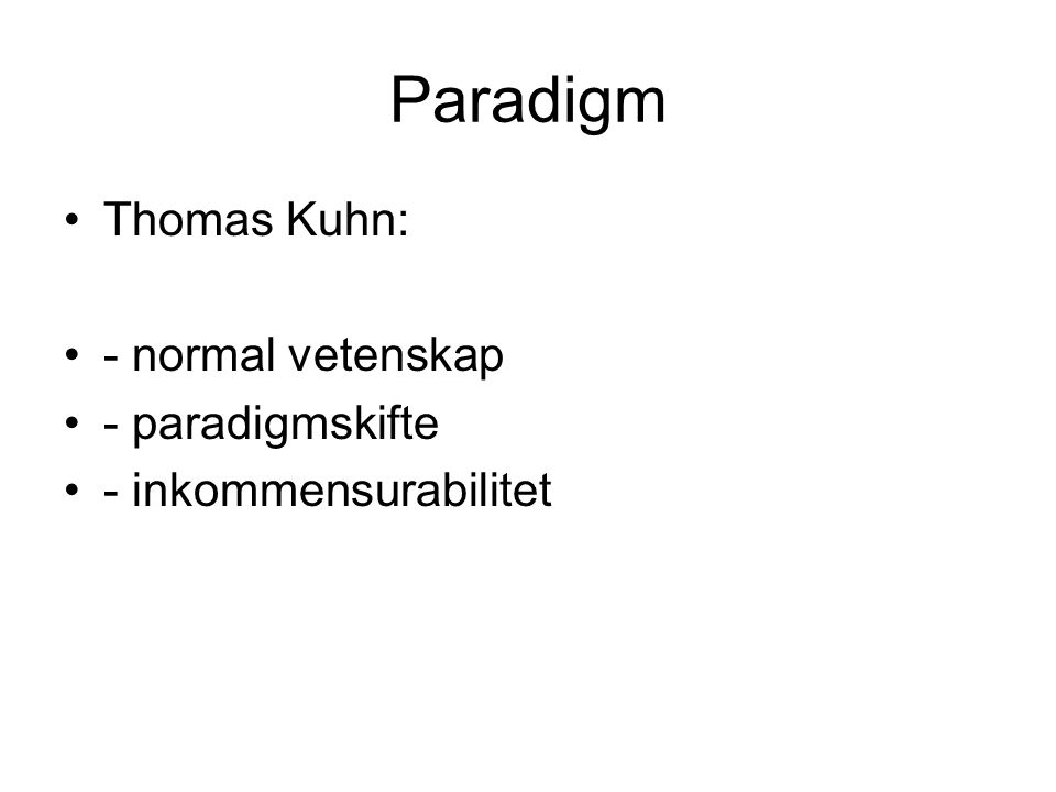 Paradigm Thomas Kuhn: - normal vetenskap - paradigmskifte - inkommensurabilitet