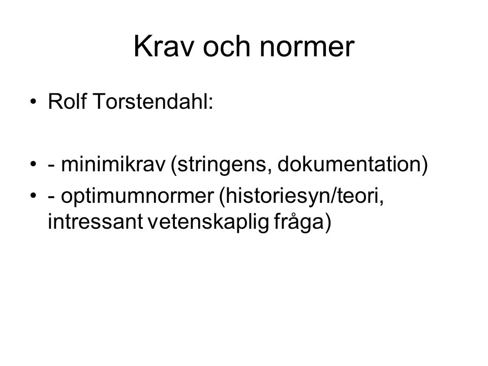 Krav och normer Rolf Torstendahl: - minimikrav (stringens, dokumentation) - optimumnormer (historiesyn/teori, intressant vetenskaplig fråga)