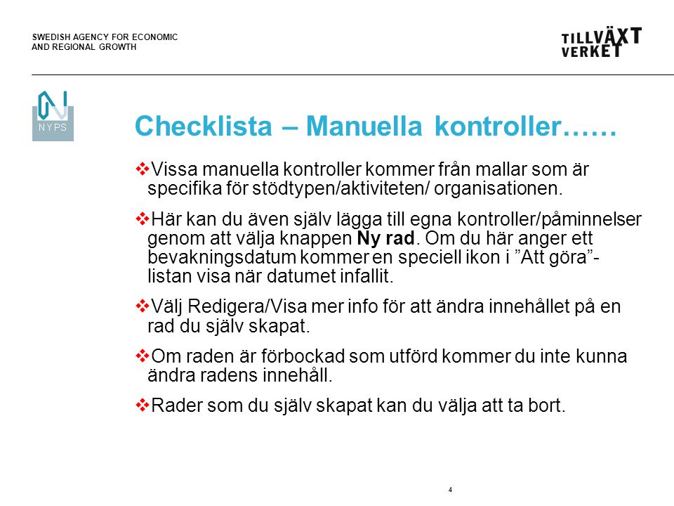 SWEDISH AGENCY FOR ECONOMIC AND REGIONAL GROWTH 4 Checklista – Manuella kontroller……  Vissa manuella kontroller kommer från mallar som är specifika för stödtypen/aktiviteten/ organisationen.