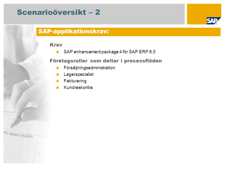 Scenarioöversikt – 2 Krav SAP enhancement package 4 för SAP ERP 6.0 Företagsroller som deltar i processflöden Försäljningsadministration Lagerspecialist Fakturering Kundreskontra SAP-applikationskrav: