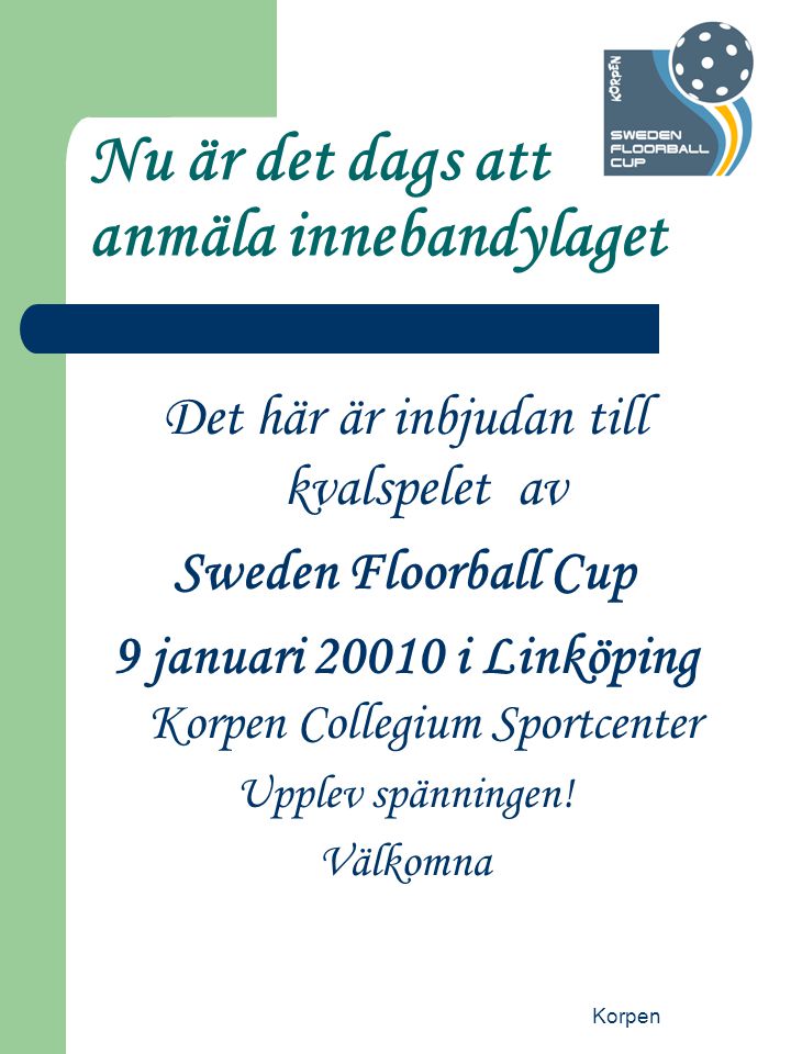 Korpen Nu är det dags att anmäla innebandylaget Det här är inbjudan till kvalspelet av Sweden Floorball Cup 9 januari i Linköping Korpen Collegium Sportcenter Upplev spänningen.