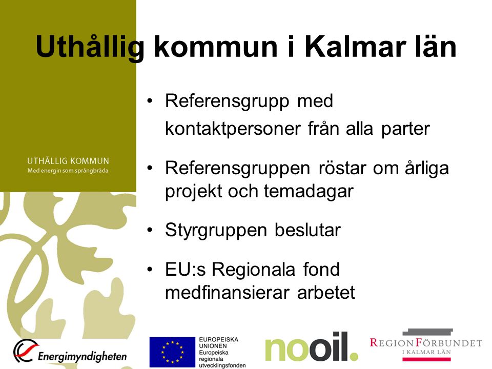 Uthållig kommun i Kalmar län Referensgrupp med kontaktpersoner från alla parter Referensgruppen röstar om årliga projekt och temadagar Styrgruppen beslutar EU:s Regionala fond medfinansierar arbetet